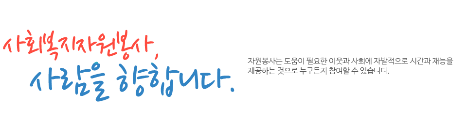 사회복지자원봉사,사람을 향합니다. 자원봉사는 도움이 필요한 이웃과 사회에 자발적으로 시간과 재능을 제공하는 것으로 누구든지 참여할 수있습니다.