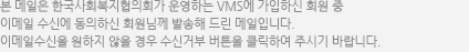 본 메일은 한국사회복지협의회가 운영하는 VMS에 가입하신 회원 중 이메일 수신에 동의하신 회원님께 발송해 드린 메일입니다. 이메일수신을 원하지 않을 경우 수신거부 버튼을 클릭하여 주시기 바랍니다.